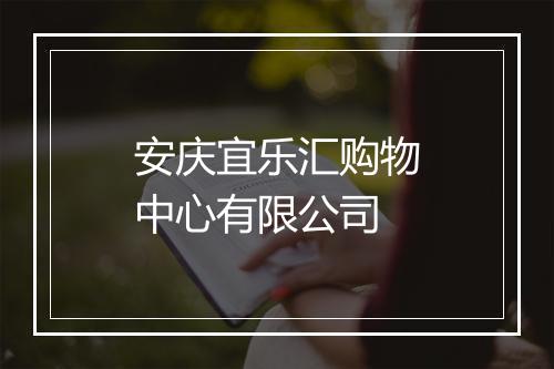 安庆宜乐汇购物中心有限公司