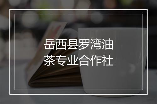 岳西县罗湾油茶专业合作社