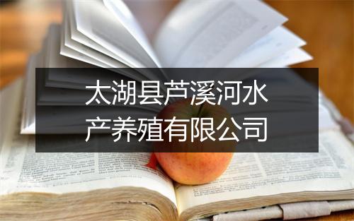 太湖县芦溪河水产养殖有限公司