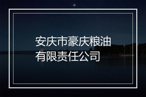 安庆市豪庆粮油有限责任公司
