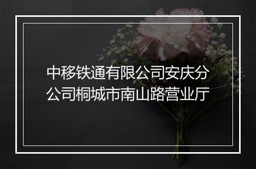 中移铁通有限公司安庆分公司桐城市南山路营业厅