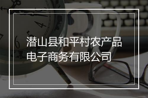 潜山县和平村农产品电子商务有限公司