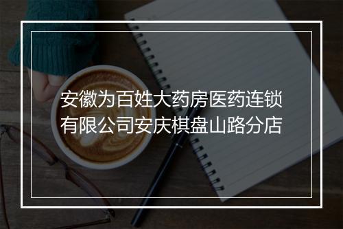 安徽为百姓大药房医药连锁有限公司安庆棋盘山路分店