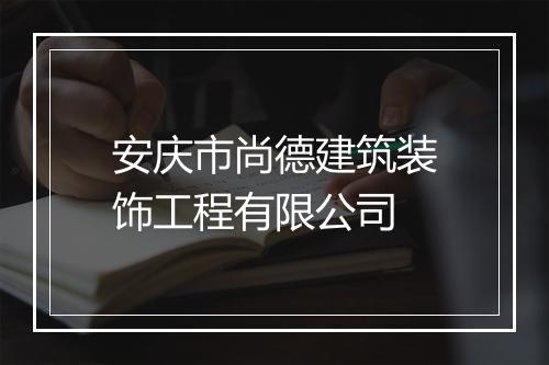 安庆市尚德建筑装饰工程有限公司