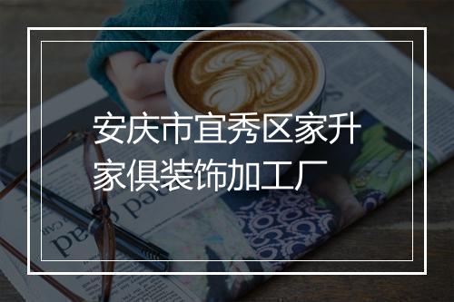 安庆市宜秀区家升家俱装饰加工厂