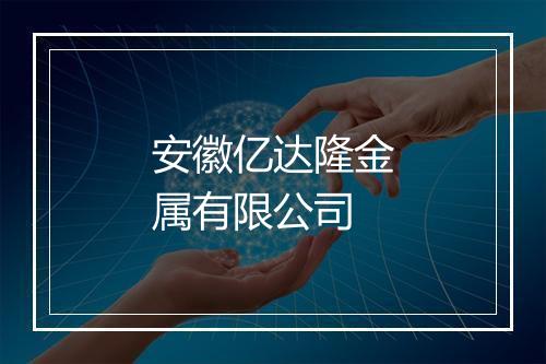 安徽亿达隆金属有限公司