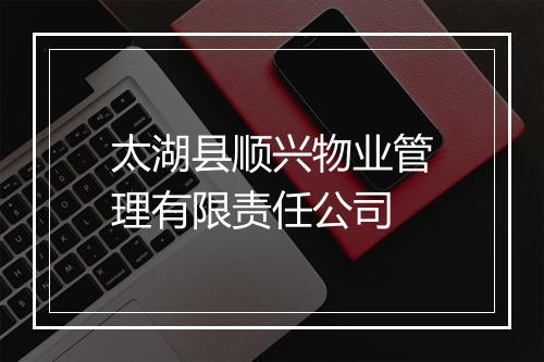 太湖县顺兴物业管理有限责任公司