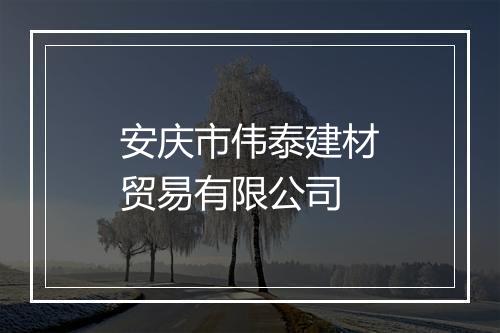 安庆市伟泰建材贸易有限公司