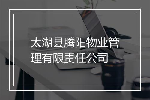 太湖县腾阳物业管理有限责任公司