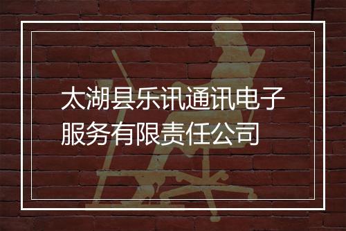 太湖县乐讯通讯电子服务有限责任公司