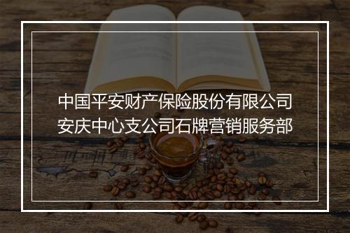 中国平安财产保险股份有限公司安庆中心支公司石牌营销服务部