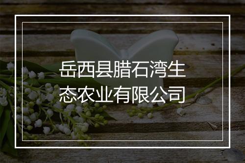 岳西县腊石湾生态农业有限公司