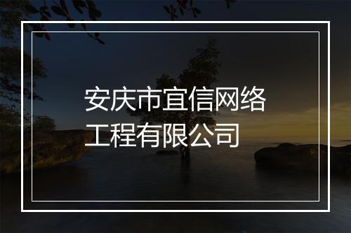 安庆市宜信网络工程有限公司