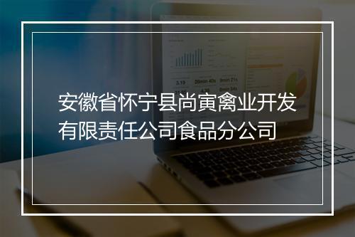 安徽省怀宁县尚寅禽业开发有限责任公司食品分公司