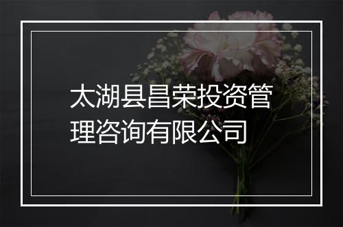 太湖县昌荣投资管理咨询有限公司