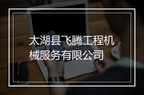 太湖县飞腾工程机械服务有限公司