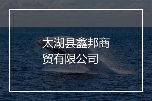 太湖县鑫邦商贸有限公司