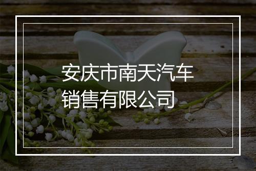 安庆市南天汽车销售有限公司