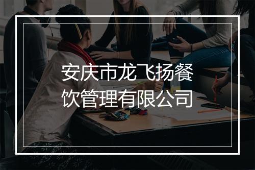 安庆市龙飞扬餐饮管理有限公司