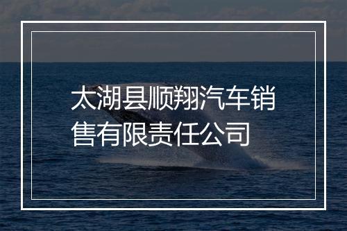 太湖县顺翔汽车销售有限责任公司
