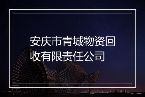 安庆市青城物资回收有限责任公司