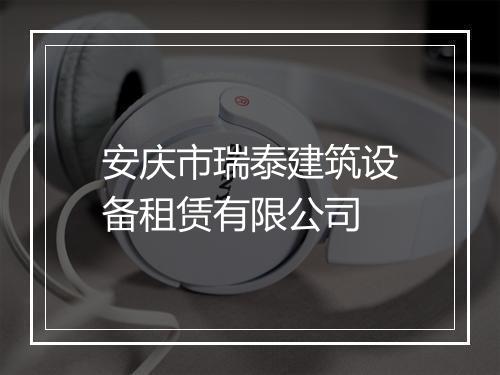安庆市瑞泰建筑设备租赁有限公司