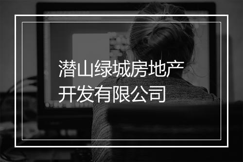 潜山绿城房地产开发有限公司