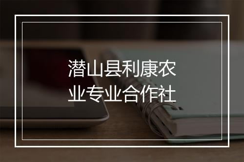 潜山县利康农业专业合作社