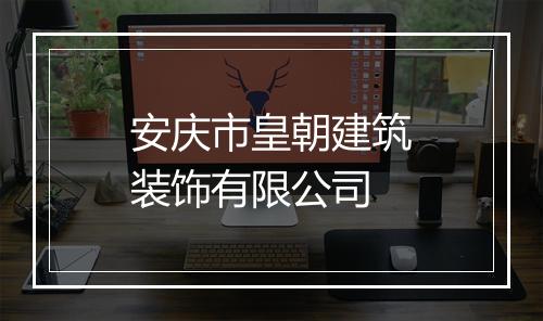 安庆市皇朝建筑装饰有限公司