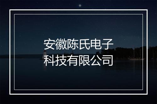 安徽陈氏电子科技有限公司