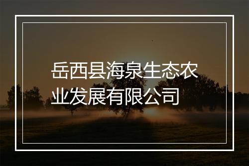 岳西县海泉生态农业发展有限公司