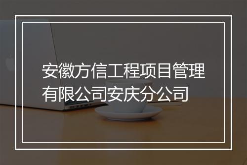 安徽方信工程项目管理有限公司安庆分公司