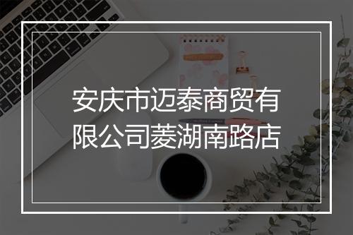 安庆市迈泰商贸有限公司菱湖南路店