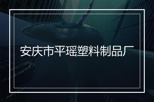 安庆市平瑶塑料制品厂