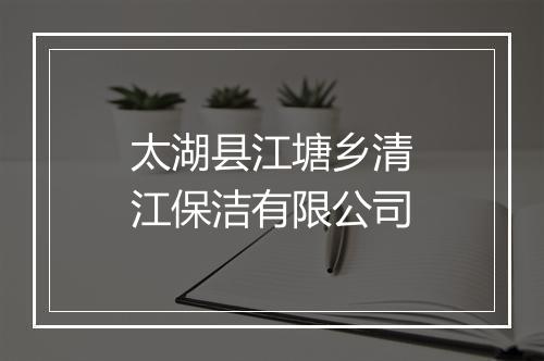 太湖县江塘乡清江保洁有限公司