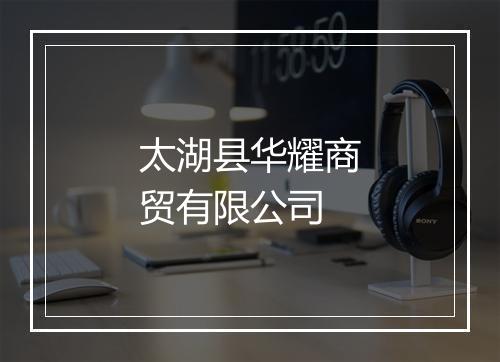 太湖县华耀商贸有限公司