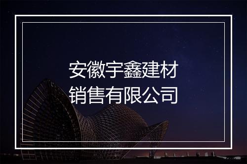 安徽宇鑫建材销售有限公司