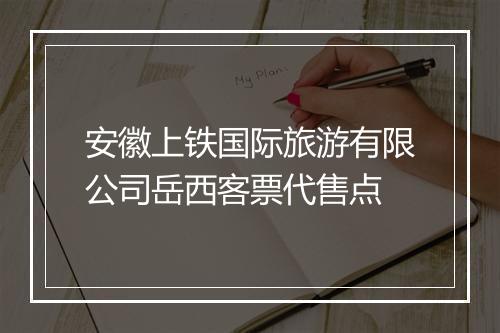 安徽上铁国际旅游有限公司岳西客票代售点