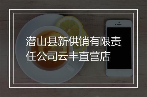 潜山县新供销有限责任公司云丰直营店