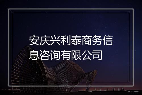安庆兴利泰商务信息咨询有限公司