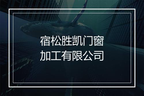 宿松胜凯门窗加工有限公司