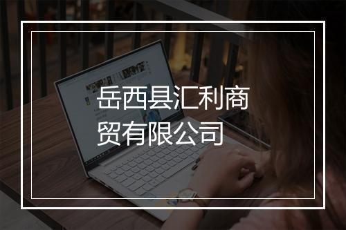 岳西县汇利商贸有限公司