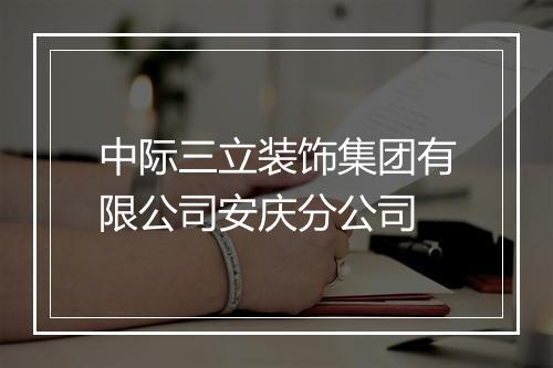 中际三立装饰集团有限公司安庆分公司