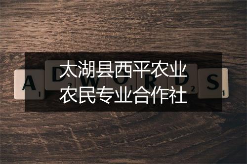 太湖县西平农业农民专业合作社