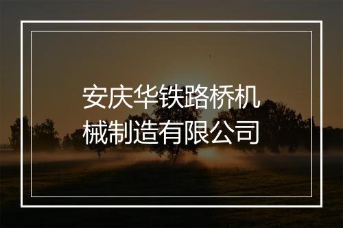 安庆华铁路桥机械制造有限公司