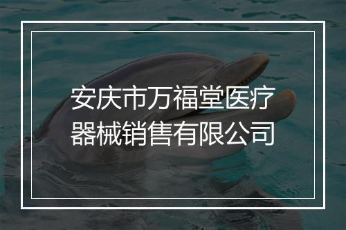 安庆市万福堂医疗器械销售有限公司