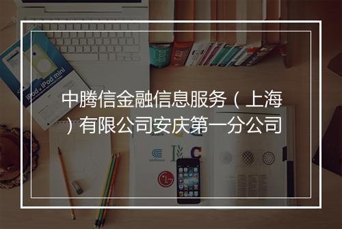 中腾信金融信息服务（上海）有限公司安庆第一分公司