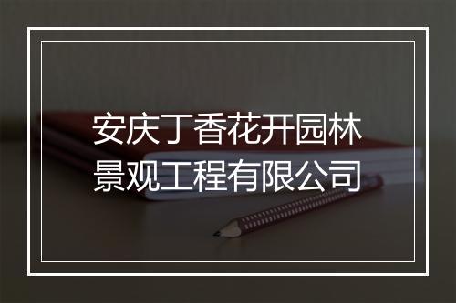 安庆丁香花开园林景观工程有限公司