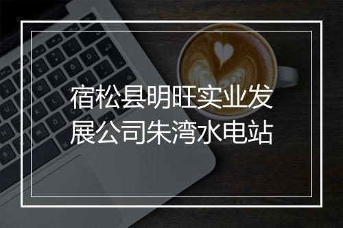 宿松县明旺实业发展公司朱湾水电站