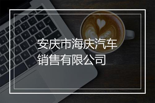 安庆市海庆汽车销售有限公司
